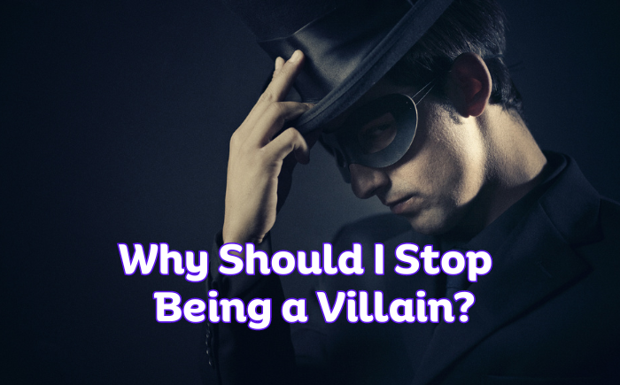 Why Should I Stop Being a Villain?